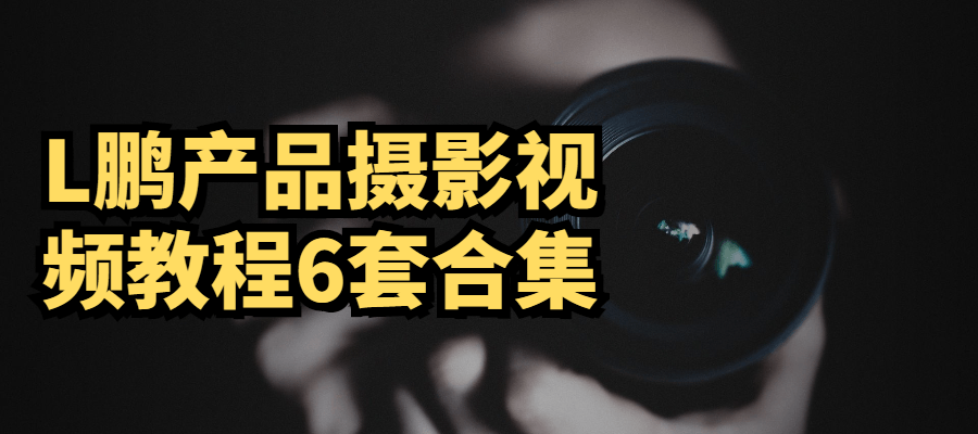 L鹏产品摄影视频教程6套合集-372盘